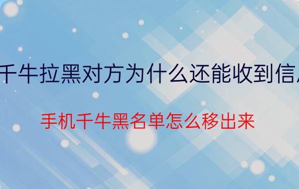 千牛拉黑对方为什么还能收到信息 手机千牛黑名单怎么移出来？